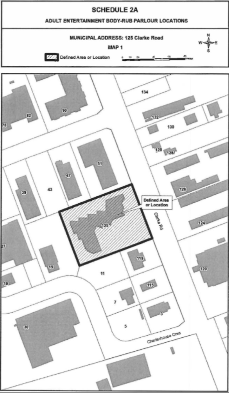 No person shall own or operate an Adult Entertainment Body-Rub Parlour except in the defined area shown on Schedule 2A of this By-law. Map 1. The address is 125 Clarke Road. 